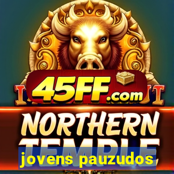 jovens pauzudos